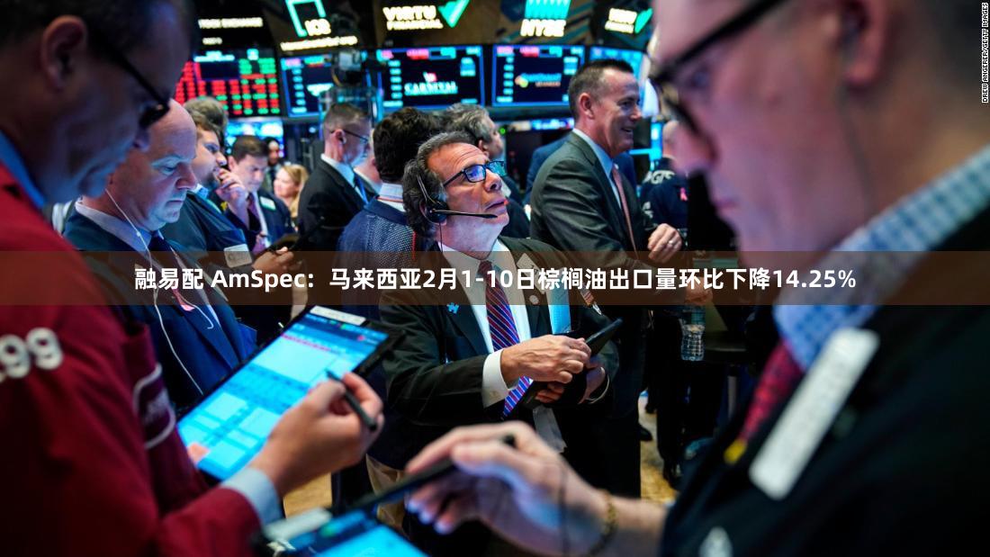 融易配 AmSpec：马来西亚2月1-10日棕榈油出口量环比下降14.25%