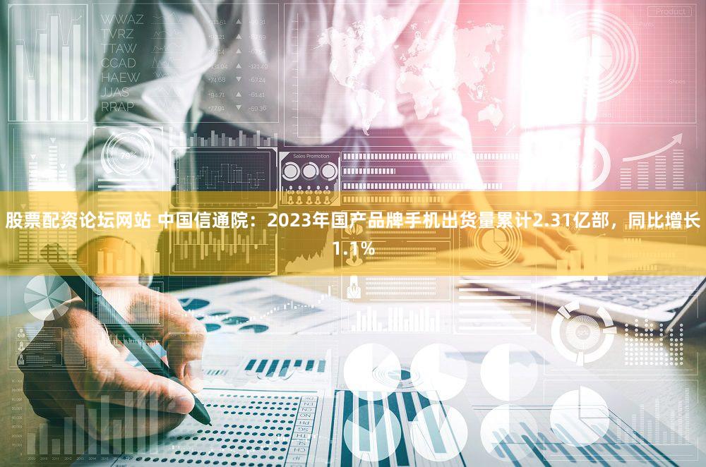 股票配资论坛网站 中国信通院：2023年国产品牌手机出货量累计2.31亿部，同比增长1.1%