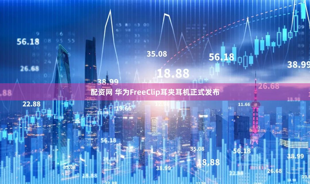 配资网 华为FreeClip耳夹耳机正式发布