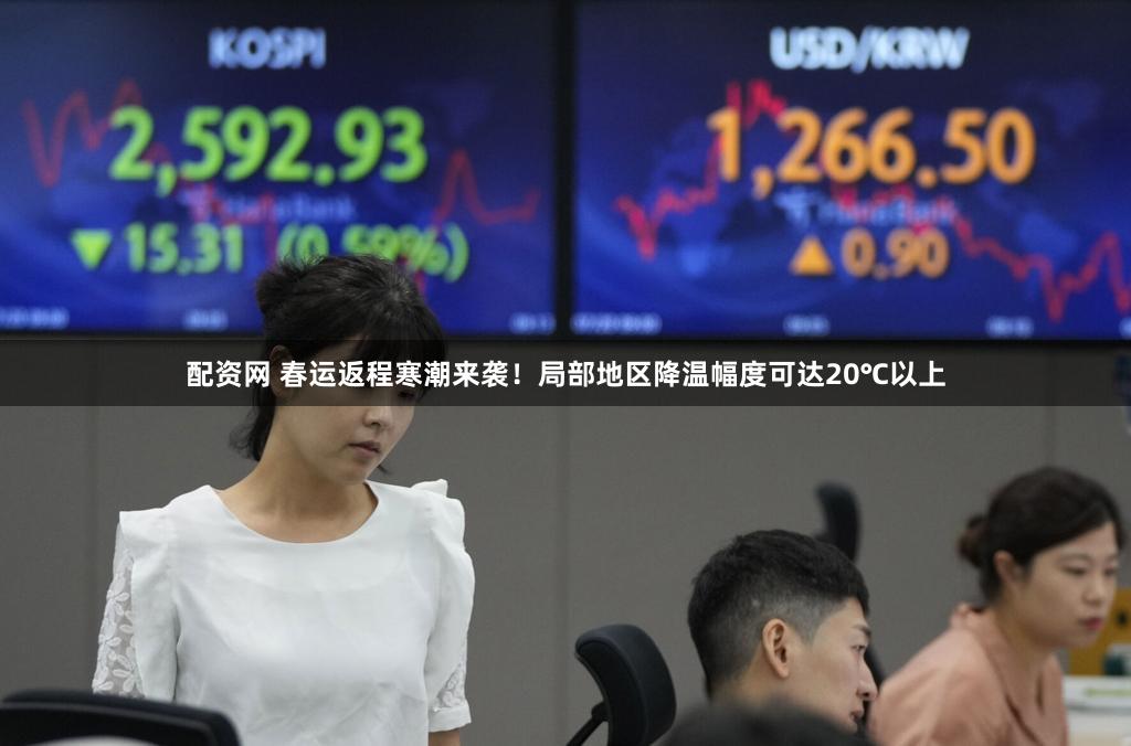 配资网 春运返程寒潮来袭！局部地区降温幅度可达20℃以上