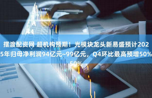 摆渡配资网 超机构预期！光模块龙头新易盛预计2025年归母净利润94亿元~99亿元，Q4环比最高预增50%