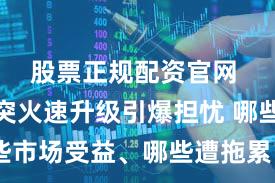 股票正规配资官网 美伊冲突火速升级引爆担忧 哪些市场受益、哪些遭拖累?一文读懂
