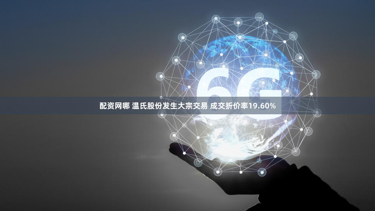 配资网哪 温氏股份发生大宗交易 成交折价率19.60%