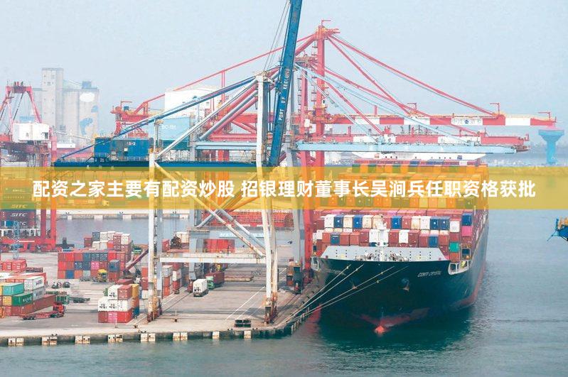 配资之家主要有配资炒股 招银理财董事长吴涧兵任职资格获批