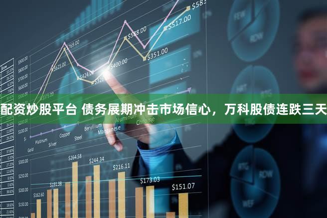配资炒股平台 债务展期冲击市场信心，万科股债连跌三天