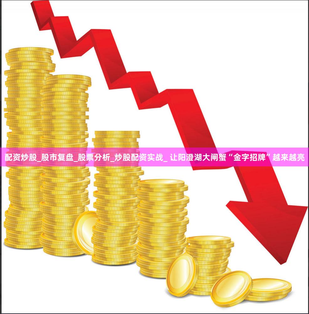 配资炒股_股市复盘_股票分析_炒股配资实战_ 让阳澄湖大闸蟹“金字招牌”越来越亮