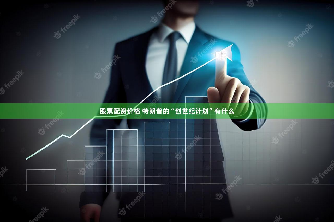 股票配资价格 特朗普的“创世纪计划”有什么