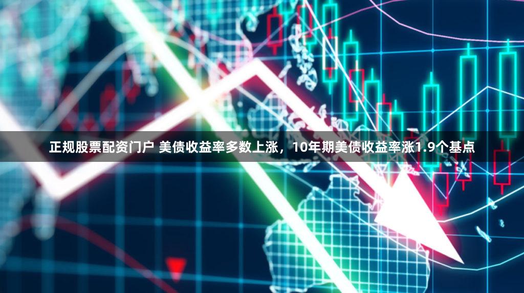正规股票配资门户 美债收益率多数上涨，10年期美债收益率涨1.9个基点