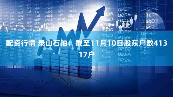 配资行情 泰山石油：截至11月10日股东户数41317户