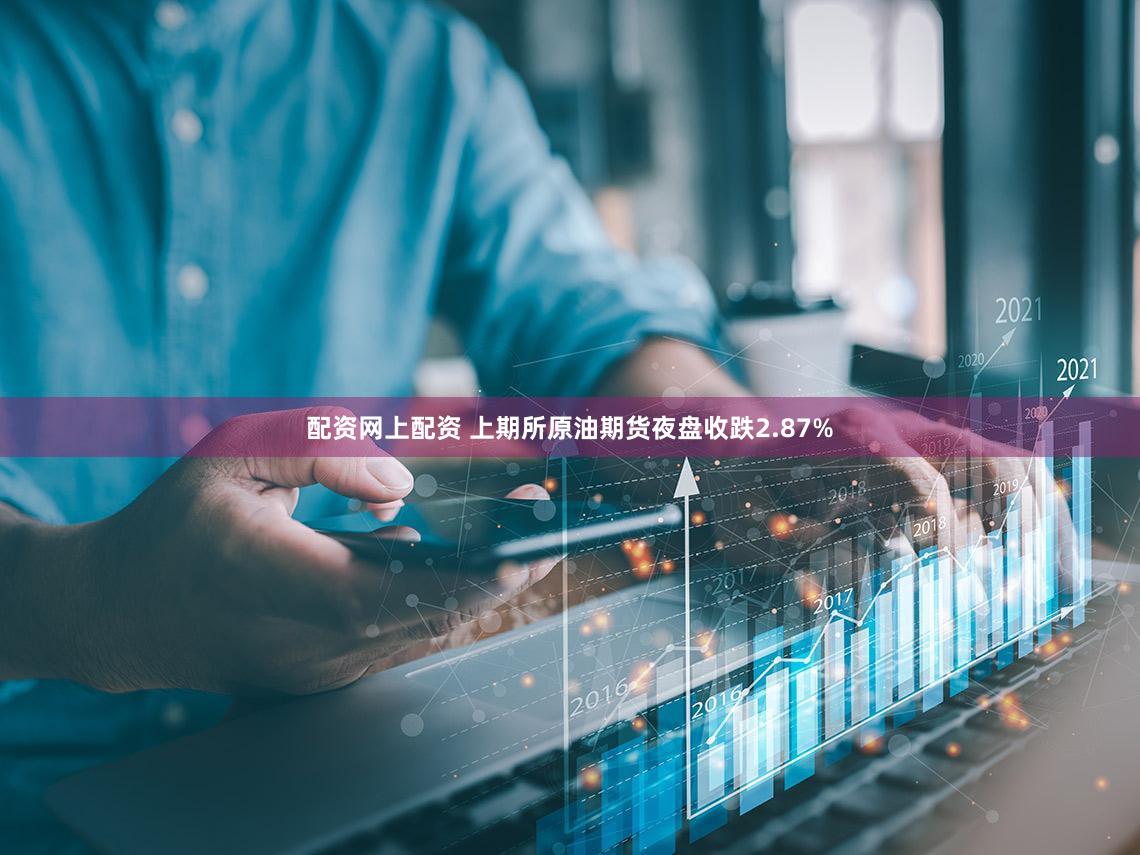 配资网上配资 上期所原油期货夜盘收跌2.87%