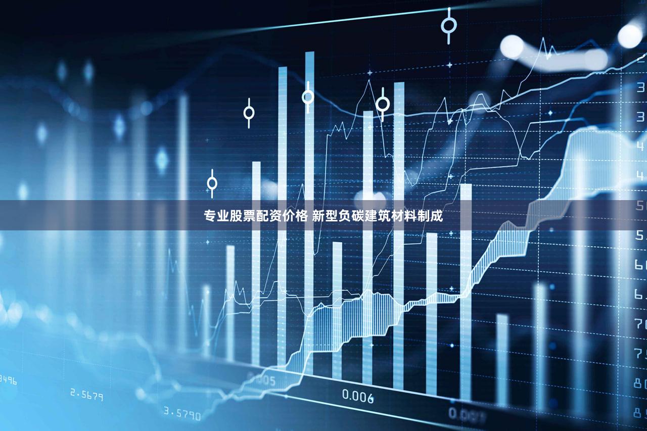 专业股票配资价格 新型负碳建筑材料制成
