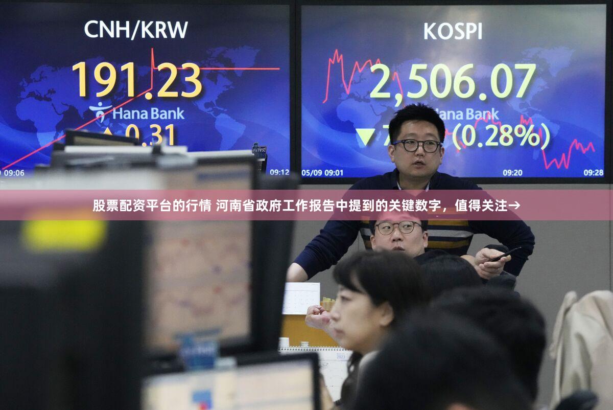 股票配资平台的行情 河南省政府工作报告中提到的关键数字，值得关注→