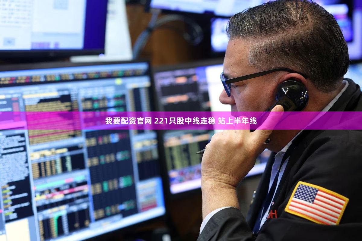 我要配资官网 221只股中线走稳 站上半年线