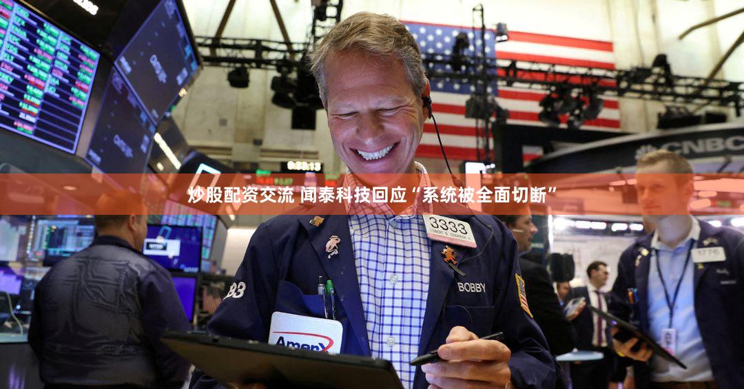 炒股配资交流 闻泰科技回应“系统被全面切断”