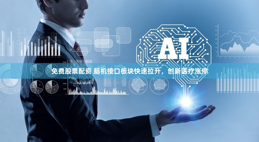 免费股票配资 脑机接口板块快速拉升，创新医疗涨停