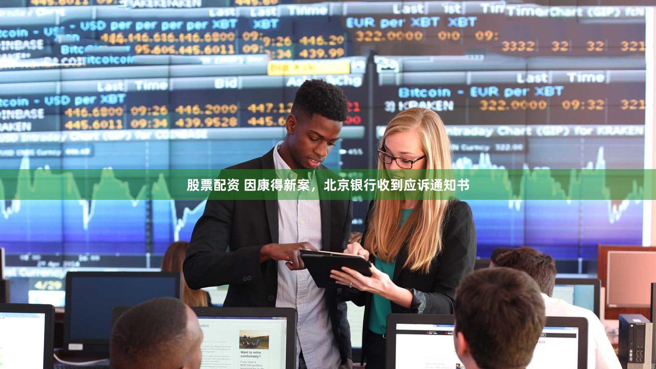 股票配资 因康得新案，北京银行收到应诉通知书