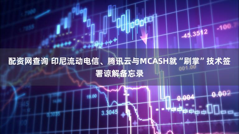 配资网查询 印尼流动电信、腾讯云与MCASH就“刷掌”技术签署谅解备忘录