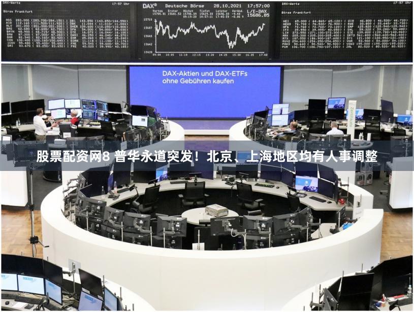 股票配资网8 普华永道突发！北京、上海地区均有人事调整
